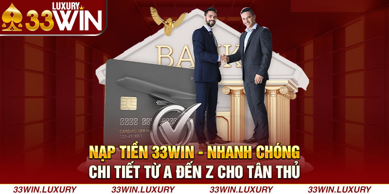 NẠP TIỀN 33WIN - NHANH CHÓNG, CHI TIẾT TỪ A ĐẾN Z CHO TÂN THỦ