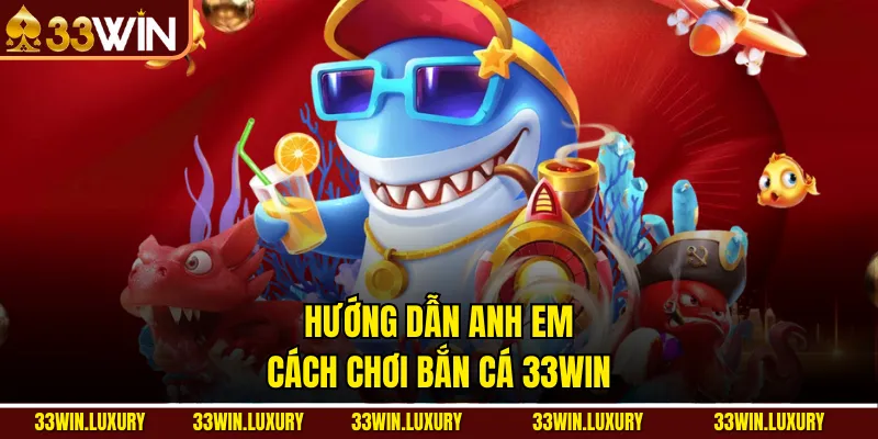 Hướng dẫn anh em cách chơi Bắn Cá 33win