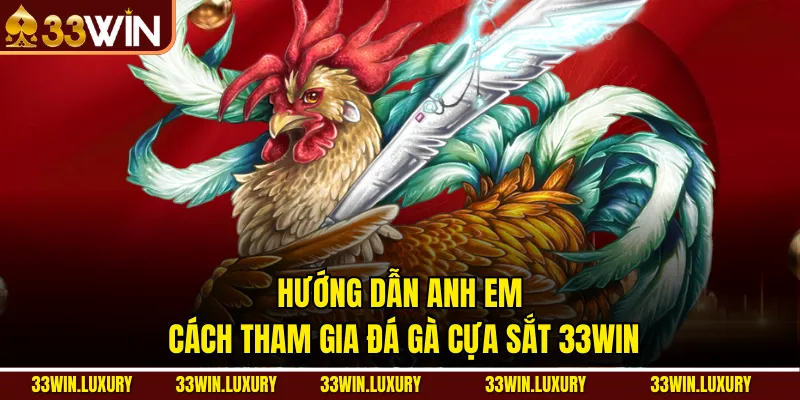 Hướng dẫn anh em cách tham gia đá gà cựa sắt 33win