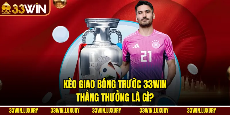 Kèo Giao Bóng Trước 33win Thắng Thưởng Là Gì?