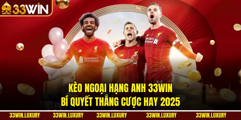 Kèo Ngoại Hạng Anh 33win – Bí Quyết Thắng Cược Hay 2025