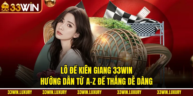 Lô đề Kiên Giang 33win: Hướng dẫn từ A-Z để thắng dễ dàng