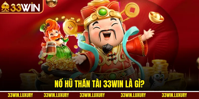 Nổ hũ thần tài 33win là gì?