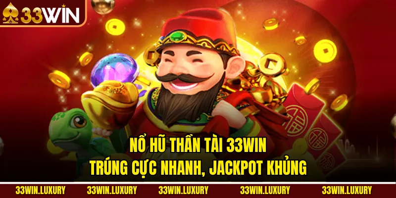 Nổ Hũ Thần Tài 33win: Trúng Cực Nhanh, Jackpot Khủng